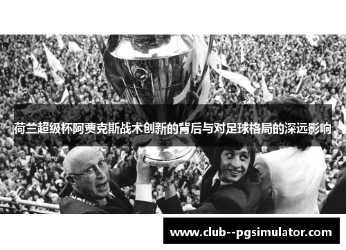 荷兰超级杯阿贾克斯战术创新的背后与对足球格局的深远影响