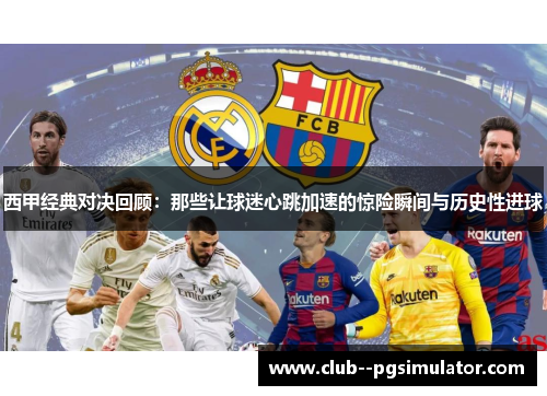 西甲经典对决回顾：那些让球迷心跳加速的惊险瞬间与历史性进球