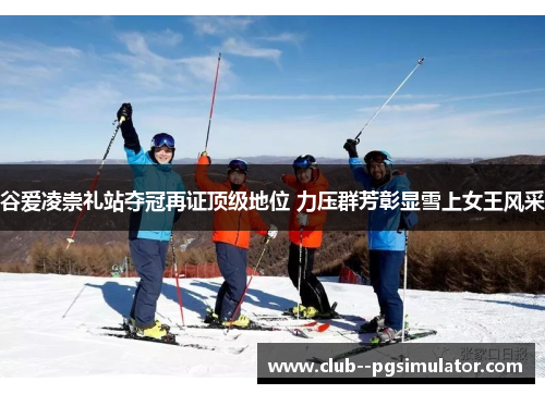 谷爱凌崇礼站夺冠再证顶级地位 力压群芳彰显雪上女王风采