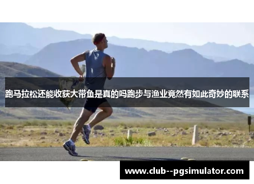 跑马拉松还能收获大带鱼是真的吗跑步与渔业竟然有如此奇妙的联系