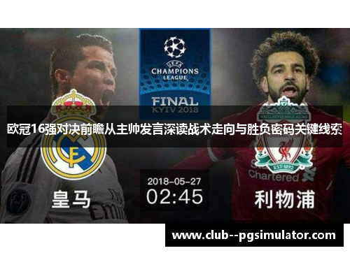 欧冠16强对决前瞻从主帅发言深读战术走向与胜负密码关键线索