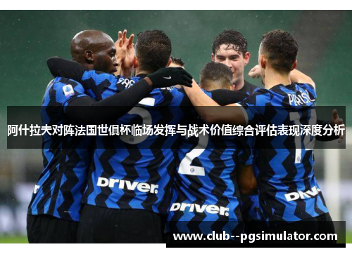 阿什拉夫对阵法国世俱杯临场发挥与战术价值综合评估表现深度分析