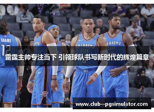 雷霆主帅专注当下 引领球队书写新时代的辉煌篇章