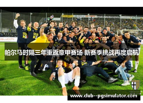 帕尔马时隔三年重返意甲赛场 新赛季挑战再度启航