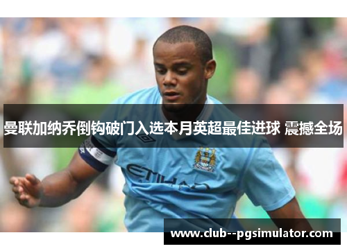 曼联加纳乔倒钩破门入选本月英超最佳进球 震撼全场