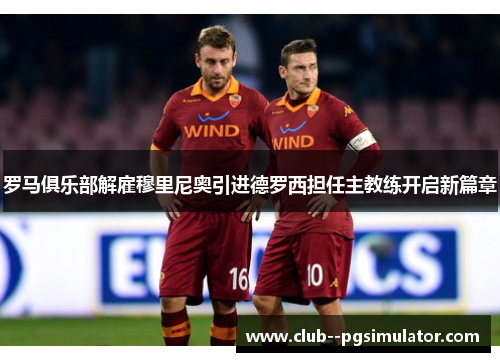 罗马俱乐部解雇穆里尼奥引进德罗西担任主教练开启新篇章