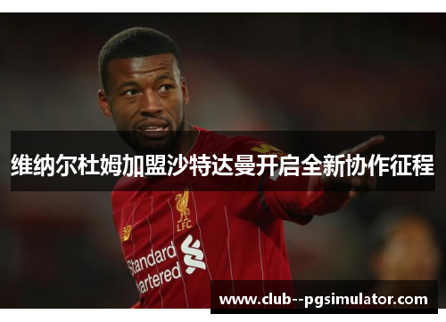 维纳尔杜姆加盟沙特达曼开启全新协作征程