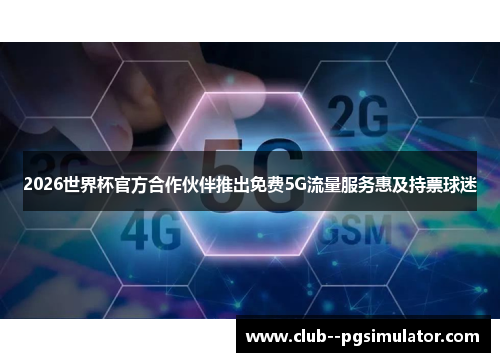 2026世界杯官方合作伙伴推出免费5G流量服务惠及持票球迷