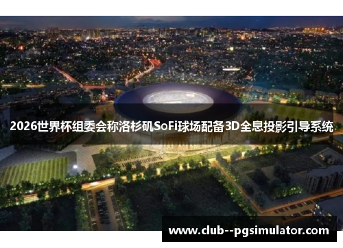 2026世界杯组委会称洛杉矶SoFi球场配备3D全息投影引导系统
