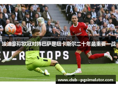 埃迪豪称欧冠对阵巴萨是纽卡斯尔二十年最重要一战